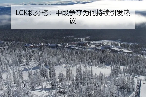 LCK积分榜：中段争夺为何持续引发热议